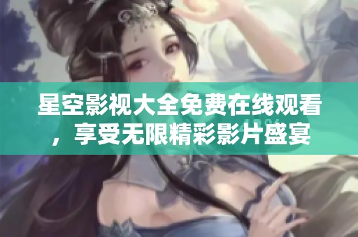 星空影视大全免费在线观看，享受无限精彩影片盛宴