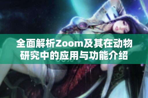 全面解析Zoom及其在动物研究中的应用与功能介绍