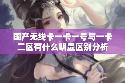 国产无线卡一卡一号与一卡二区有什么明显区别分析