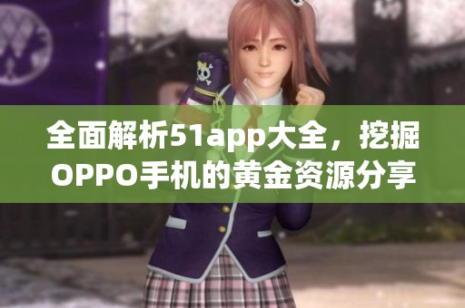 全面解析51app大全，挖掘OPPO手机的黄金资源分享平台