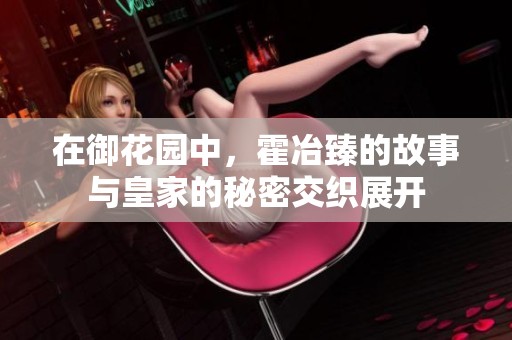 在御花园中，霍冶臻的故事与皇家的秘密交织展开