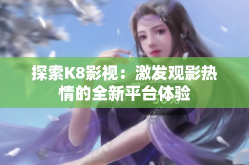 探索K8影视：激发观影热情的全新平台体验