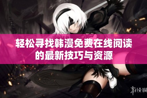 轻松寻找韩漫免费在线阅读的最新技巧与资源