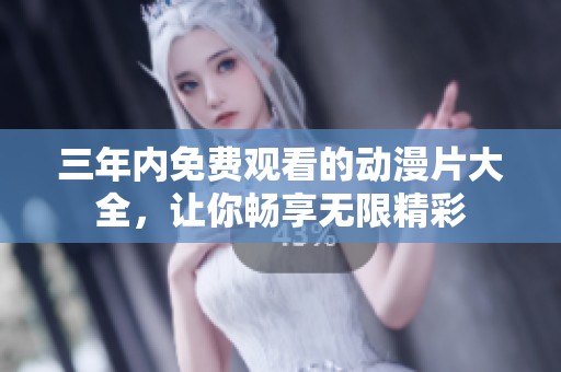 三年内免费观看的动漫片大全，让你畅享无限精彩