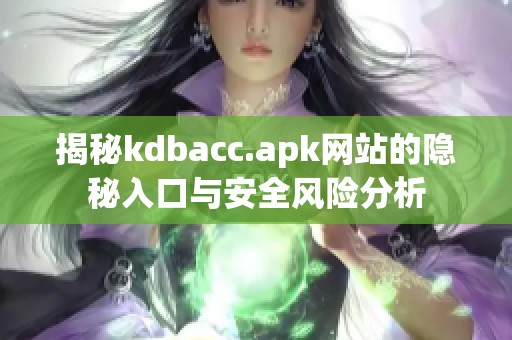 揭秘kdbacc.apk网站的隐秘入口与安全风险分析