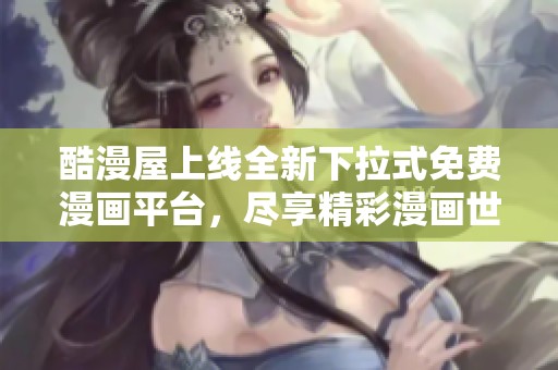 酷漫屋上线全新下拉式免费漫画平台，尽享精彩漫画世界