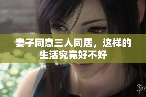 妻子同意三人同居，这样的生活究竟好不好