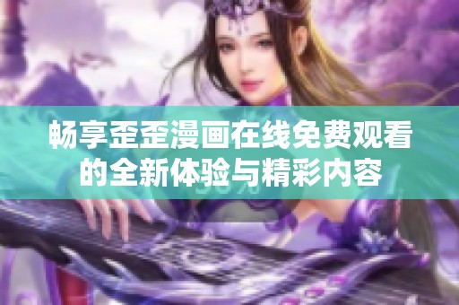 畅享歪歪漫画在线免费观看的全新体验与精彩内容