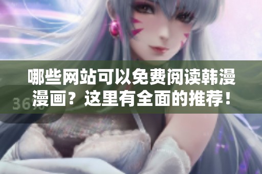 哪些网站可以免费阅读韩漫漫画？这里有全面的推荐！