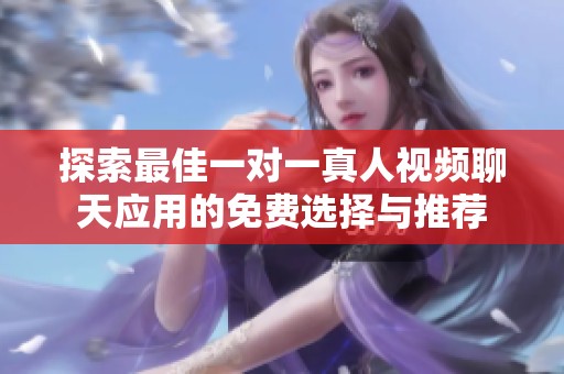 探索最佳一对一真人视频聊天应用的免费选择与推荐