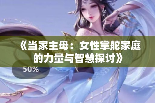 《当家主母：女性掌舵家庭的力量与智慧探讨》