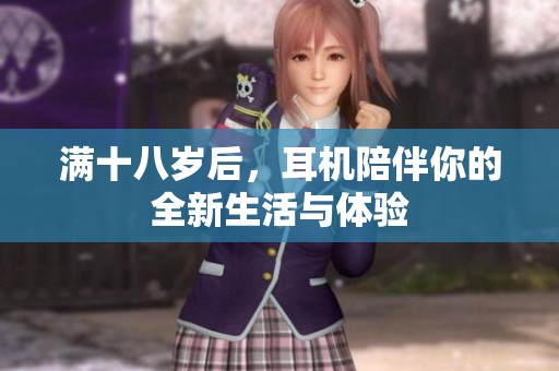 满十八岁后，耳机陪伴你的全新生活与体验