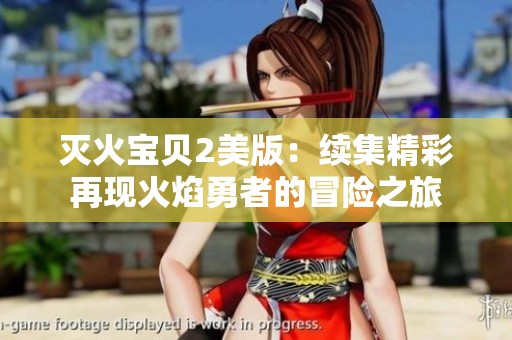 灭火宝贝2美版：续集精彩再现火焰勇者的冒险之旅