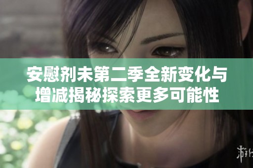 安慰剂未第二季全新变化与增减揭秘探索更多可能性