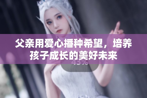 父亲用爱心播种希望，培养孩子成长的美好未来