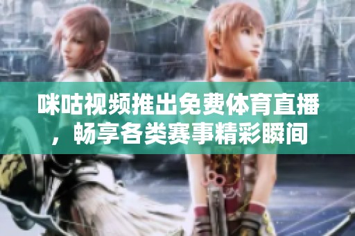 咪咕视频推出免费体育直播，畅享各类赛事精彩瞬间
