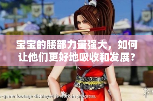 宝宝的腰部力量强大，如何让他们更好地吸收和发展？