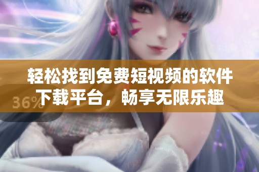 轻松找到免费短视频的软件下载平台，畅享无限乐趣