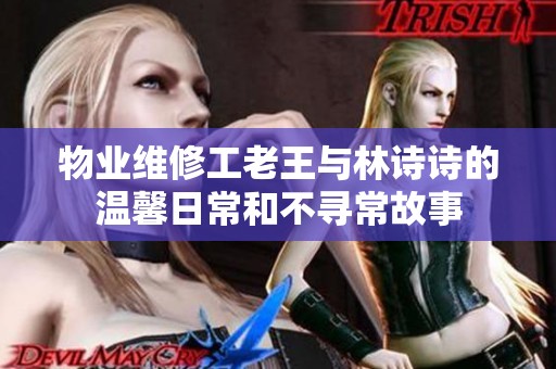 物业维修工老王与林诗诗的温馨日常和不寻常故事