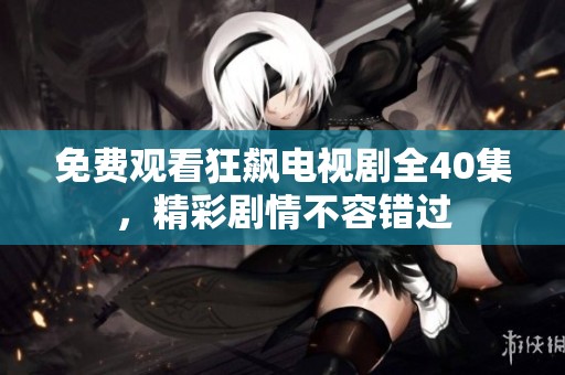 免费观看狂飙电视剧全40集，精彩剧情不容错过