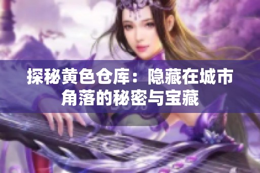 探秘黄色仓库：隐藏在城市角落的秘密与宝藏