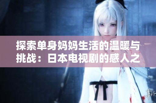 探索单身妈妈生活的温暖与挑战：日本电视剧的感人之旅