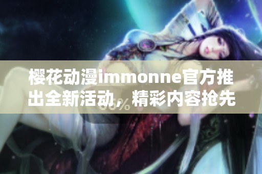 樱花动漫immonne官方推出全新活动，精彩内容抢先看