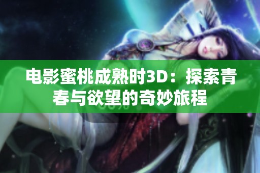 电影蜜桃成熟时3D：探索青春与欲望的奇妙旅程