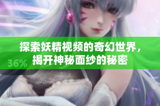 探索妖精视频的奇幻世界，揭开神秘面纱的秘密