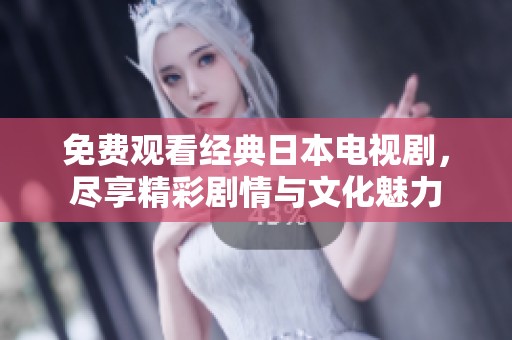 免费观看经典日本电视剧，尽享精彩剧情与文化魅力