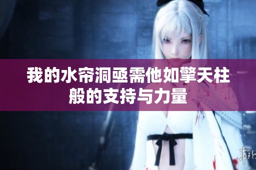 我的水帘洞亟需他如擎天柱般的支持与力量