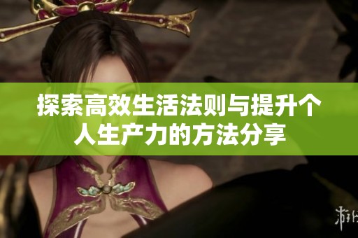 探索高效生活法则与提升个人生产力的方法分享