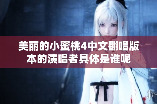 美丽的小蜜桃4中文翻唱版本的演唱者具体是谁呢