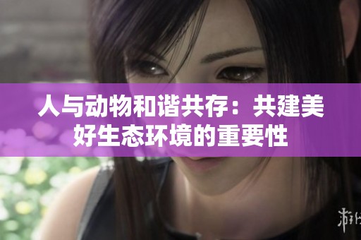 人与动物和谐共存：共建美好生态环境的重要性