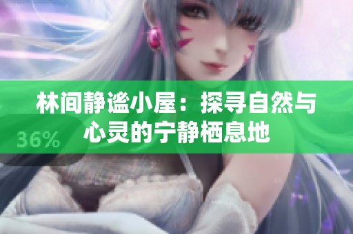 林间静谧小屋：探寻自然与心灵的宁静栖息地