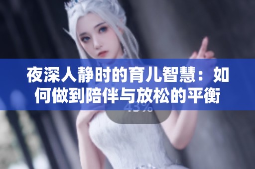 夜深人静时的育儿智慧：如何做到陪伴与放松的平衡