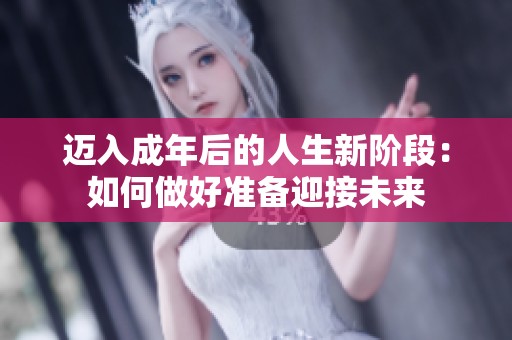 迈入成年后的人生新阶段：如何做好准备迎接未来