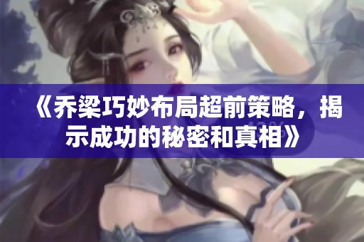 《乔梁巧妙布局超前策略，揭示成功的秘密和真相》