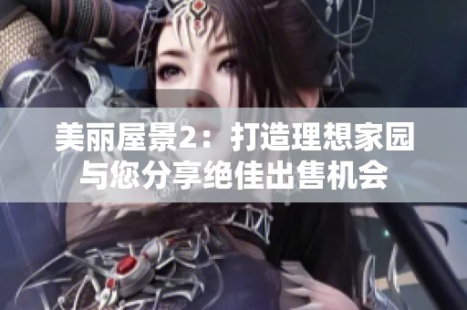 美丽屋景2：打造理想家园与您分享绝佳出售机会
