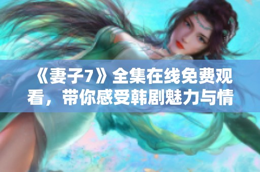 《妻子7》全集在线免费观看，带你感受韩剧魅力与情感纠葛