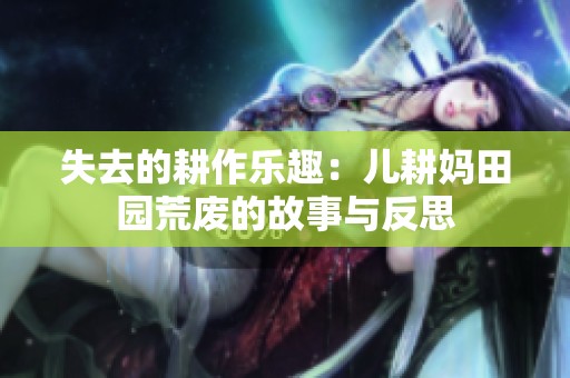 失去的耕作乐趣：儿耕妈田园荒废的故事与反思