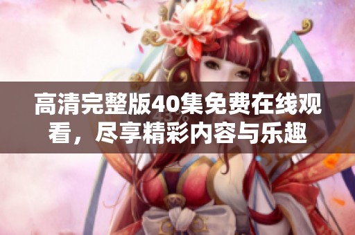 高清完整版40集免费在线观看，尽享精彩内容与乐趣