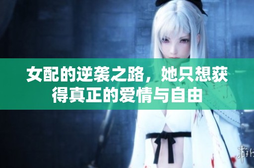 女配的逆袭之路，她只想获得真正的爱情与自由