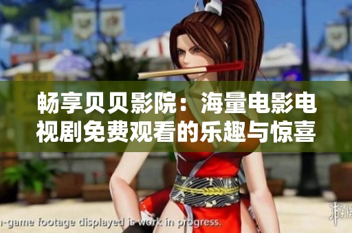 畅享贝贝影院：海量电影电视剧免费观看的乐趣与惊喜