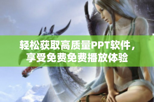 轻松获取高质量PPT软件，享受免费免费播放体验