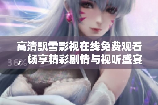 高清飘雪影视在线免费观看，畅享精彩剧情与视听盛宴