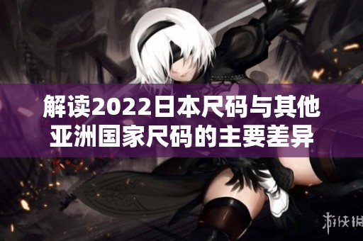 解读2022日本尺码与其他亚洲国家尺码的主要差异