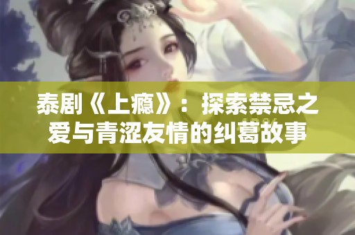 泰剧《上瘾》：探索禁忌之爱与青涩友情的纠葛故事