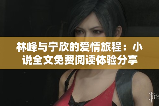 林峰与宁欣的爱情旅程：小说全文免费阅读体验分享