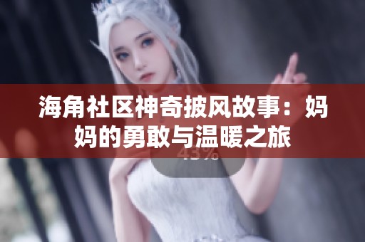 海角社区神奇披风故事：妈妈的勇敢与温暖之旅